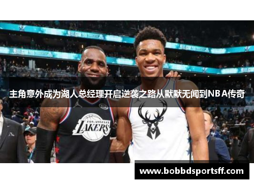 主角意外成为湖人总经理开启逆袭之路从默默无闻到NBA传奇